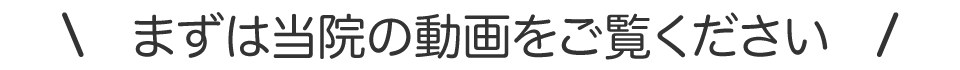 まずは当院の動画をご覧ください