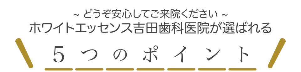 ホワイトエッセンス吉田歯科医院が選ばれる5つの理由